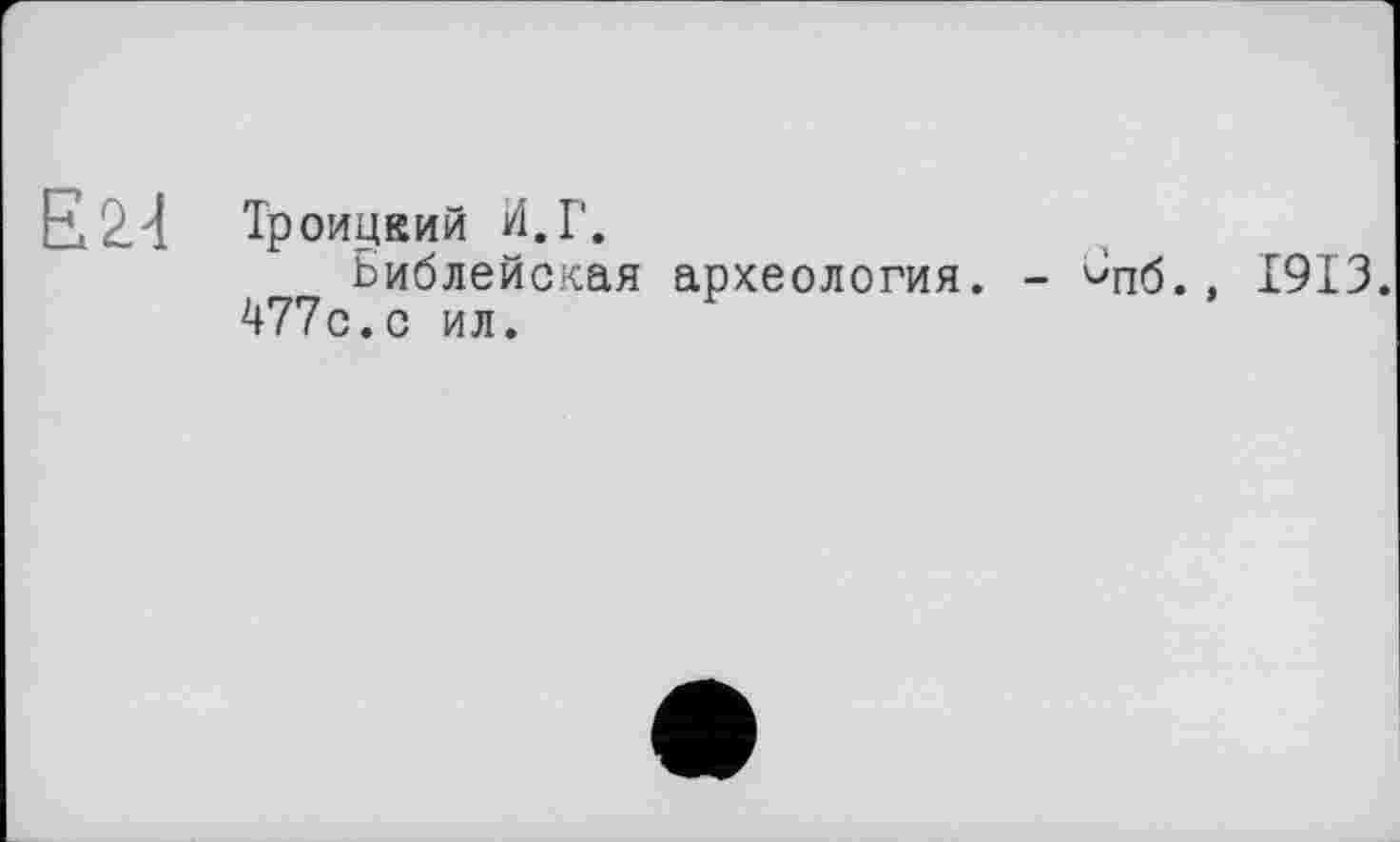 ﻿Е2Л Троицкий И.Г.
Библейская археология. - ^пб., 1913. 477с.с ил.